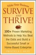 Make Your Business Survive and Thrive! 100+ Proven Marketing Methods to Help You Beat the Odds and Build a Successful Small or Home-Based Enterprise