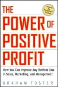 Power of Positive Profit: How You Can Improve Any Bottom Line in Sales, Marketing, and Management