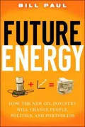 Future Energy: How the New Oil Industry Will Change People, Politics, and Portfolios