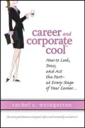 Career and Corporate Cool: How to Look, Dress, and Act the Part - At Every Stage in Your Career...