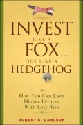 Invest Like a Fox... Not Like a Hedgehog: How You Can Earn Higher Returns with Less Risk