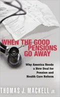 When the Good Pensions Go Away: Why Americans Needs a New Deal for Pension and Health Care Reform