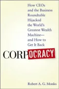 Corpocracy: How CEOs and the Business Roundtable Hijacked the World's Greatest Wealth Machine -- and how to Get It Back