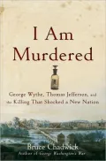 I Am Murdered: George Wythe, Thomas Jefferson, and the Killing That Shocked a New Nation