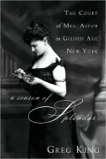 A Season of Splendor: The Court of Mrs. Astor in Gilded Age New York