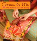 Seams to Me: 24 New Reasons to Love Sewing