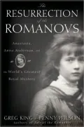 The Resurrection of the Romanovs: Anastasia, Anna Anderson, and the World’s Greatest Royal Mystery