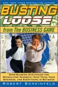 Busting Loose From the Business Game: Mind-Blowing Strategies for Recreating Yourself, Your Team, Your Customers, Your Business, And Everything Between