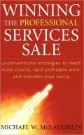 Winning the Professional Services Sale : Unconventional Strategies to Reach More Clients, Land Profitable Work, and Maintain Your Sanity