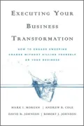Executing Your Business Transformation: How to Engage Sweeping Change Without Killing Yourself Or Your Business