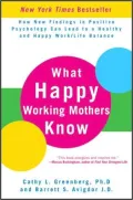 What Happy Working Mothers Know: How New Findings in Positive Psychology Can Lead to a Healthy and Happy Work/Life Balance