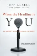 When the Headline Is You: An Insider's Guide to Handling the Media (J-B International Associ...