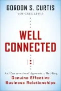 Well Connected: An Unconventional Approach to Building Genuine, Effective Business Relationships