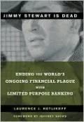 Jimmy Stewart is Dead: Ending the World's Ongoing Financial Plague with Limited Purpose Banking