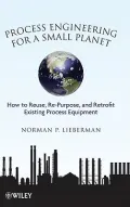 Process Engineering for a Small Planet: How to Re-use, Re-Purpose, and Retrofit Existing Pro...