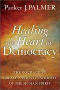 Healing the Heart of Democracy: The Courage to Create a Politics Worthy of the Human Spirit