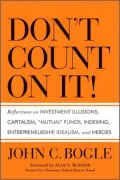 Don't Count on It!: Reflections on Investment Illusions, Capitalism, Mutual Funds, Indexing, Entrepreneurship, Idealism, and Heroes