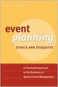 Event Planning Ethics and Etiquette: A Principled Approach to the Business of Special Event Management