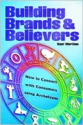 Building Brands and Believers: How to Connect with Consumers Using Archetypes