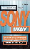 Business the Sony Way: Secrets of the World's Most Electronics Giant