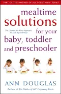 Mealtime Solutions for Your Baby, Toddler and Preschooler: The Ultimate No-Worry Approach for Each Age and Stage