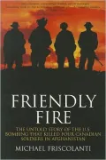 Friendly Fire: The Untold Story of the US Bombing that Killed Four Canadian Soldiers in Afghanistan