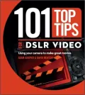 101 Top Tips for DSLR Video: Using Your Camera to Make Great Movies