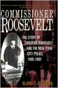 Commissioner Roosevelt: The Story of Theodore Roosevelt and the New York City Police, 1895-1897