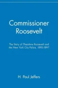 Commissioner Roosevelt : The Story of Theodore Roosevelt and the New York City Police, 1895-1897
