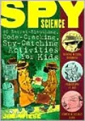 Spy Science: 40 Secret-Sleuthing, Code-Cracking, Spy-Catching Activities for Kids