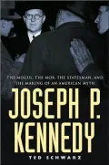 Joseph P. Kennedy : The Mogul, the Mob, the Statesman, and the Making of an American Myth