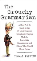 The Grouchy Grammarian : A How-Not-to Guide to the 47 Most Common Mistakes in English Made by Journalists, Broadcasters, and Others Who Should Know Better