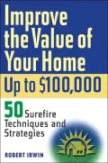 Improving the Value of Your Home up to $100,000: 50 Surefire Techniques and Strategies