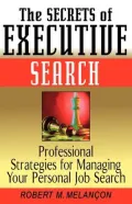 Secrets of Executive Search: Professional Strategies for Managing Your Personal Job Search