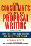 The Consultant's Guide to Proprosal Writing: How to Satisfy Your Clients and Double Your Income