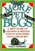 More Pet Bugs: A Kid's Guide to Catching & Keeping Insects & Other Small Creatures