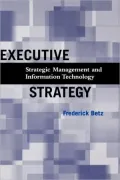 Executive Strategy: Strategic Management and Information Technology, Vol. 1
