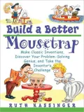 Build a Better Mousetrap : Make Classic Inventions, Discover Your Problem-Solving Genius, and Take the Inventors' Challenge