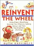 Reinvent the Wheel: Make Classic Inventions, Discover Your Problem-Solving Genius, and Take the Inventor's Challenge