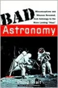 Bad Astronomy: Misconceptions and Misuses Revealed, from Astrology to the Moon Landing "Hoax"