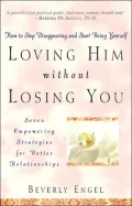 Loving Him without Losing You: How to Stop Disappearing and Start Being Yourself