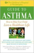 The Children's Hospital of Philadelphia Guide to Asthma: How to Help Your Child Live a Healthier Life