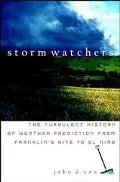 Storm Watchers The Turbulent History of Weather Prediction from Franklin's Kite to El Ni&nti...