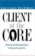 Client at the Core: Marketing and Managing Today's Professional Services Firm