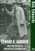 Edward R. Murrow and the Birth of Broadcast Journalism