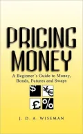 Pricing Money : A Beginner's Guide to Money, Bonds, Futures and Swaps
