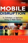 Mobile Disruption: The Technologies and Applications that Are Driving the Mobile Internet