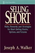 Selling Short: Risks, Rewards, and Strategies for Short Selling Stocks, Options, and Futures