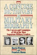 A Concise Dictionary of Military Biography: The Careers and Campaigns of 200 of the Most Important Military Leaders