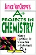 Janice VanCleave's A+ Projects in Chemistry: Winning Experiments for Science Fairs and Extra Credit